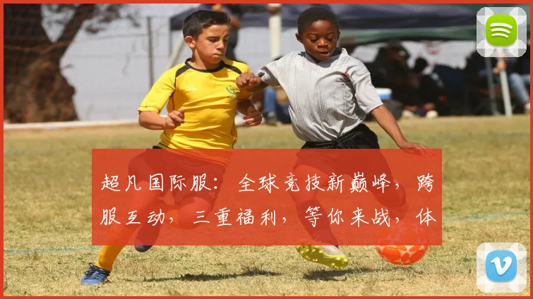 超凡国际服:全球竞技新巅峰,跨服互动,三重福利,等你来战,体验非凡