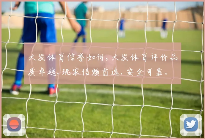 大发体育信誉如何,大发体育评价品质卓越,玩家信赖首选,安全可靠。