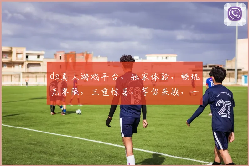 dg真人游戏平台，独家体验，畅玩无界限，三重惊喜，等你来战，一触即达